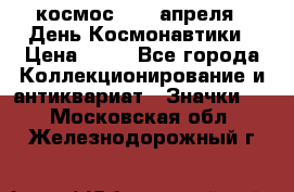 1.1) космос : 12 апреля - День Космонавтики › Цена ­ 49 - Все города Коллекционирование и антиквариат » Значки   . Московская обл.,Железнодорожный г.